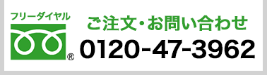 ご注文・お問い合わせ フリーダイヤル 0120-47-3962